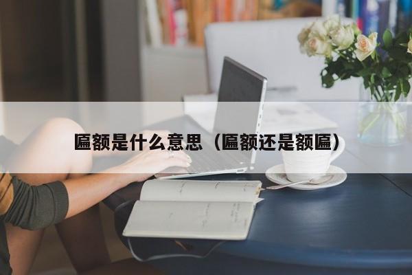 匾額是什么意思（匾額還是額匾）
